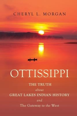 OTTISSIPPI THE TRUTH about GREAT LAKES INDIAN HISTORY and The Gateway to the West Paperback Cheryl L. Morgan