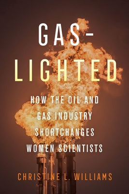 Gaslighted: How the Oil and Gas Industry Shortchanges Women Scientists Paperback University of California Press