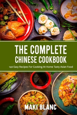 The Complete Chinese Cookbook: 140 Easy Recipes For Cooking At Home Tasty Asian Food Paperback Independently Published