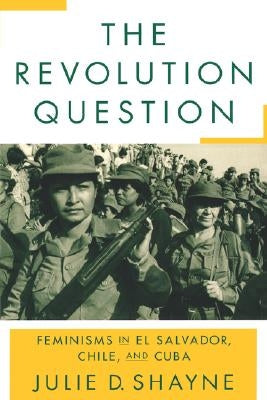 The Revolution Question: Feminisms in El Salvador, Chile, and Cuba Paperback Rutgers University Press