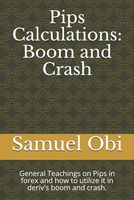 Pips Calculations: Boom and Crash: General Teachings on Pips in forex and how to utilize it in deriv's boom and crash. Paperback Independently Published