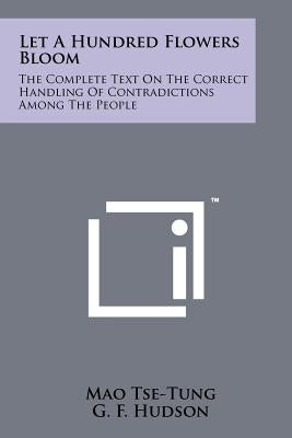 Let A Hundred Flowers Bloom: The Complete Text On The Correct Handling Of Contradictions Among The People Paperback Literary Licensing, LLC