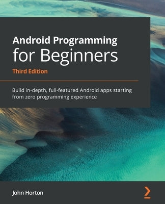 Android Programming for Beginners: Build in-depth, full-featured Android apps starting from zero programming experience Paperback Packt Publishing