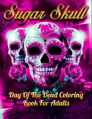 Sugar Skull Day Of The Dead Coloring Book For Adults: Best Coloring Book with Beautiful Gothic Women, Fun Skull Designs and Easy Patterns for Relaxati Paperback Independently Published