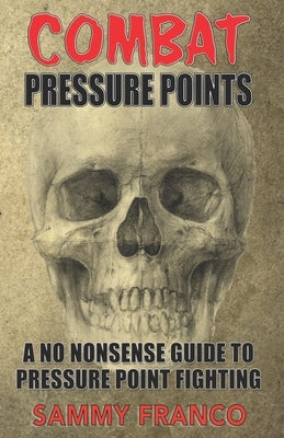 Combat Pressure Points: A No Nonsense Guide To Pressure Point Fighting for Self-Defense Paperback Contemporary Fighting Arts, LLC