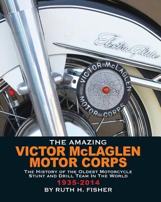 The Amazing Victor McLaglen Motor Corps: The History of the Oldest Motorcycle Stunt and Drill Team in the World Paperback Ruth H Fisher