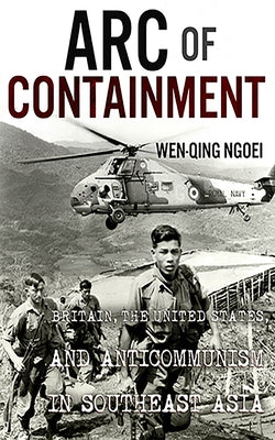 Arc of Containment: Britain, the United States, and Anticommunism in Southeast Asia Paperback Cornell University Press