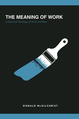 The Meaning of Work: A Practical Theology of Work and Rest Paperback Global Commerce Network