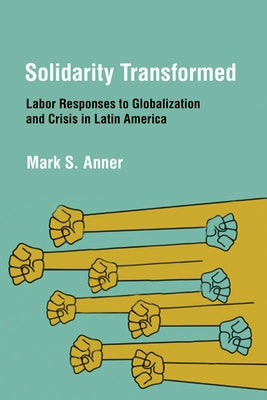 Solidarity Transformed: Labor Responses to Globalization and Crisis in Latin America Paperback ILR Press
