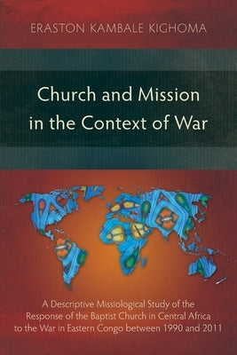 Church and Mission in the Context of War: A Descriptive Missiological Study of the Response of the Baptist Church in Central Africa to the War in East Paperback Langham Monographs