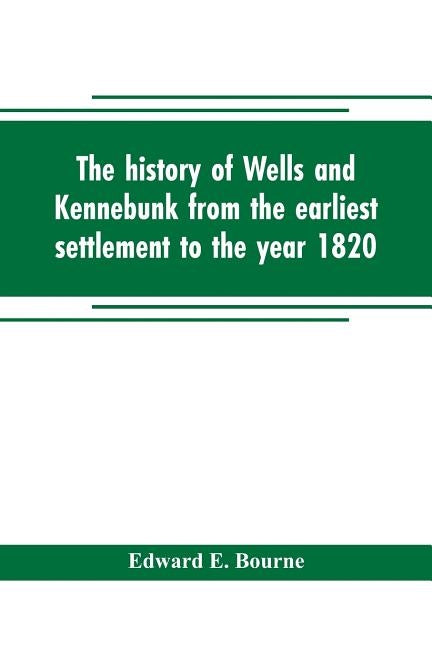 The history of Wells and Kennebunk from the earliest settlement to the year 1820, at which time Kennebunk was set off, and incorporated with Biographi Paperback Alpha Edition