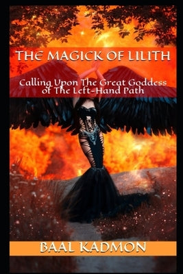 The Magick Of Lilith: Calling Upon the Goddess of the Left Hand Path Createspace Independent Publishing Platform