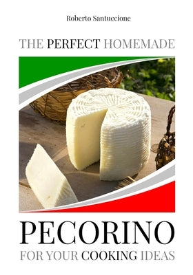 The Perfect Homemade Pecorino for Your Cooking Ideas: Ingredients, Recipe and Detailed Procedure with Images Paperback Independently Published