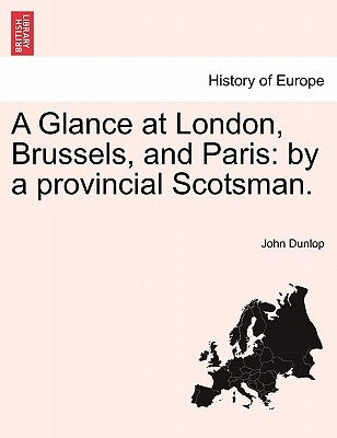 A Glance at London, Brussels, and Paris: By a Provincial Scotsman. Paperback British Library, Historical Print Editions