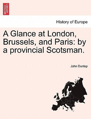A Glance at London, Brussels, and Paris: By a Provincial Scotsman. by Dunlop, John, MD