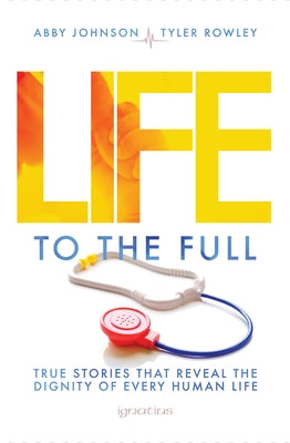 Life to the Full: True Stories That Reveal the Dignity of Every Human Life Paperback Ignatius Press