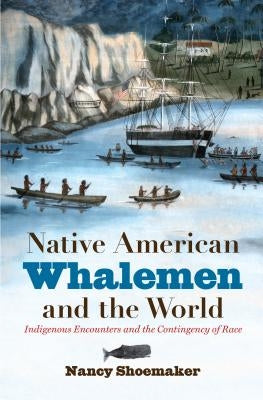 Native American Whalemen and the World: Indigenous Encounters and the Contingency of Race Paperback University of North Carolina Press
