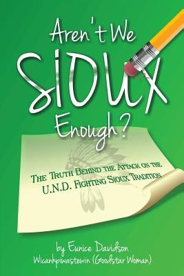 Aren't We Sioux Enough?: The Truth Behind the Attack on the U.N.D. Fighting Sioux Tradition Paperback Aren't We Sioux Enough?