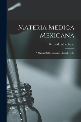 Materia Medica Mexicana: A Manual Of Mexican Medicinal Herbs Paperback Legare Street Press