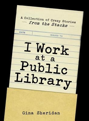I Work at a Public Library: A Collection of Crazy Stories from the Stacks Adams Media Corporation