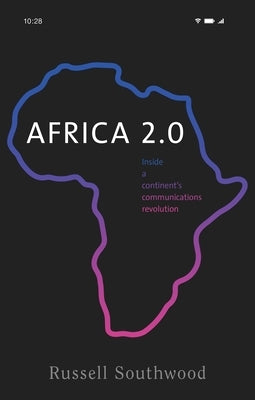 Africa 2.0: Inside a Continent's Communications Revolution by Southwood, Russell