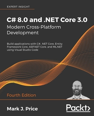 C# 8.0 and .NET Core 3.0 - Modern Cross-Platform Development - Fourth Edition: Build applications with C#, .NET Core, Entity Framework Core, ASP.NET C Paperback Packt Publishing