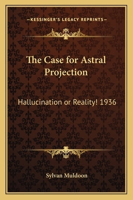 The Case for Astral Projection: Hallucination or Reality! 1936 Paperback Kessinger Publishing