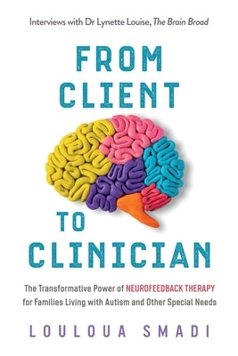 From Client to Clinician: The Transformative Power of Neurofeedback Therapy for Families Living with Autism and Other Special Needs Paperback Louloua Smadi