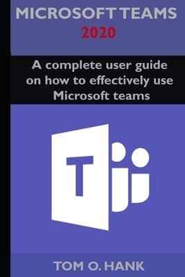 Microsoft teams 2020: A complete user guide on how to effectively use Microsoft teams Paperback Independently Published