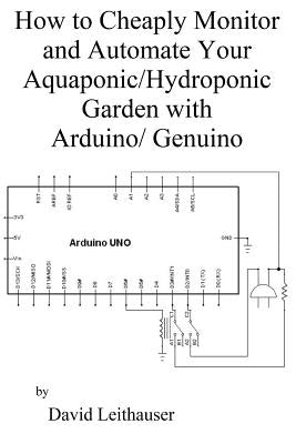 How to Cheaply Monitor and Automate Your Aquaponic/Hydroponic Garden with Arduin Paperback Createspace Independent Publishing Platform