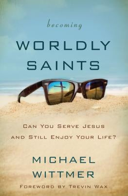 Becoming Worldly Saints: Can You Serve Jesus and Still Enjoy Your Life? Paperback Zondervan