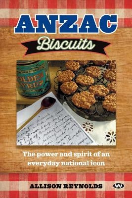 Anzac Biscuits: The power and spirit of an everyday national icon Paperback Wakefield Press