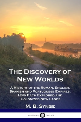 The Discovery of New Worlds: A History of the Roman, English, Spanish and Portuguese Empires; How Each Explored and Colonized New Lands Paperback Pantianos Classics