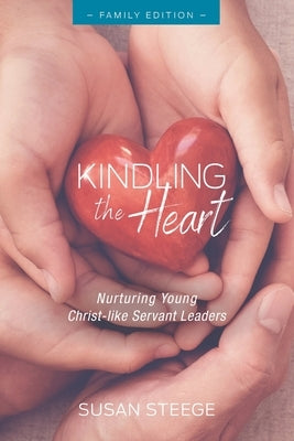 Kindling the Heart - Family Edition: Nurturing Young Christ-like Servant Leaders Paperback Independently Published