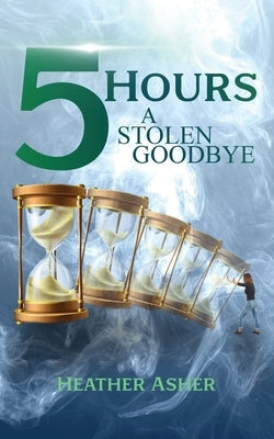 5 Hours: A Stolen Goodbye by Asher, Heather
