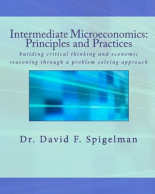 Intermediate Microeconomics: Principles and Practices: building critical thinking and economic reasoning through a problem solving approach Paperback Createspace Independent Publishing Platform