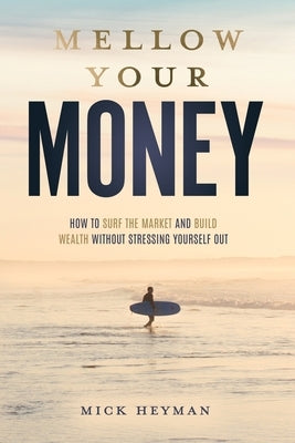 Mellow Your Money: How to Surf the Market and Build Wealth Without Stressing Yourself Out Paperback Alsace-Lorraine Publishing