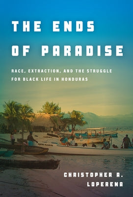 The Ends of Paradise: Race, Extraction, and the Struggle for Black Life in Honduras Paperback Stanford University Press
