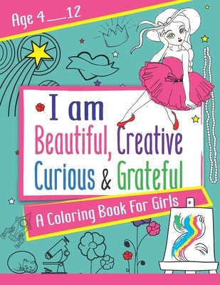 I am Beautiful, Creative, Curious & Grateful: A coloring Book For Girls ages 4 - 12: Activity Book with inspirations Paperback Independently Published