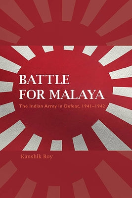 Battle for Malaya: The Indian Army in Defeat, 1941-1942 Paperback Indiana University Press (Ips)