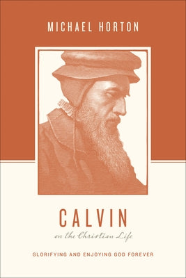 Calvin on the Christian Life: Glorifying and Enjoying God Forever Paperback Crossway
