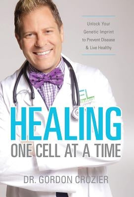 Healing One Cell At a Time: Unlock Your Genetic Imprint to Prevent Disease and Live Healthy by Crozier, Gordon