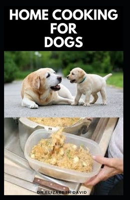 Home Cooking for Dogs: Vet-Approved Homemade Dog Food Recipes For Your Dog Healthy Living Paperback Independently Published