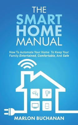 The Smart Home Manual: How To Automate Your Home To Keep Your Family Entertained, Comfortable, And Safe Paperback Hometechhacker