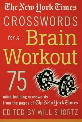 The New York Times Crosswords for a Brain Workout: 75 Mind-Building Crosswords from the Pages of the New York Times Paperback St. Martin's Griffin