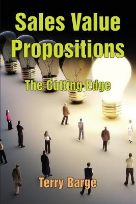 Sales Value Propositions: The Cutting Edge by Barge, Terry