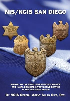 NIS/NCIS San Diego: History Of The Naval Investigative Service And Naval Criminal Investigative Service In The San Diego Region Paperback Mr. Allan Sipe