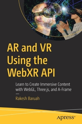 AR and VR Using the Webxr API: Learn to Create Immersive Content with Webgl, Three.Js, and A-Frame by Baruah, Rakesh