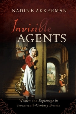 Invisible Agents: Women and Espionage in Seventeenth-Century Britain Paperback Oxford University Press, USA