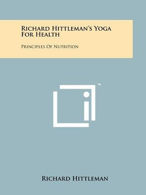 Richard Hittleman's Yoga For Health: Principles Of Nutrition Paperback Literary Licensing, LLC